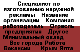 Специалист по изготовлению наружной рекламы › Название организации ­ Компания-работодатель › Отрасль предприятия ­ Другое › Минимальный оклад ­ 1 - Все города Работа » Вакансии   . Крым,Ялта